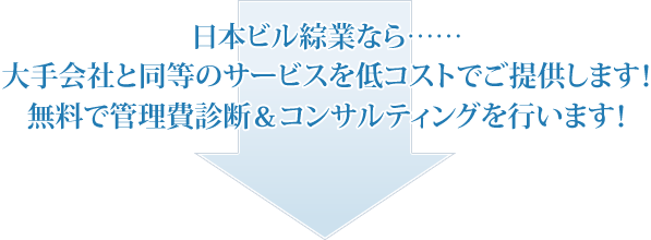 日本ビル綜業なら……大手会社と同等のサービスを低コストでご提供します！無料で管理費診断＆コンサルティングを行います！