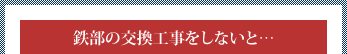 鉄部の交換工事をしないと……