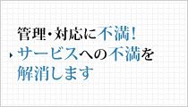 管理・対応に不満！サービスへの不満を解消します