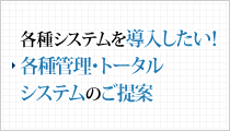 各種システムを導入したい！各種管理・トータルシステムのご提案