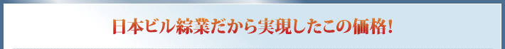 日本ビル綜業だから実現したこの価格！
