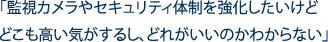 「監視カメラやセキュリティ体制を強化したいけど どこも高い気がするし、どれがいいのかわからない」